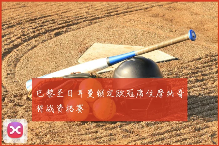 巴黎圣日耳曼锁定欧冠席位摩纳哥将战资格赛