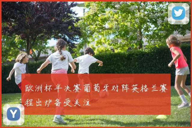 欧洲杯半决赛葡萄牙对阵英格兰赛程出炉备受关注