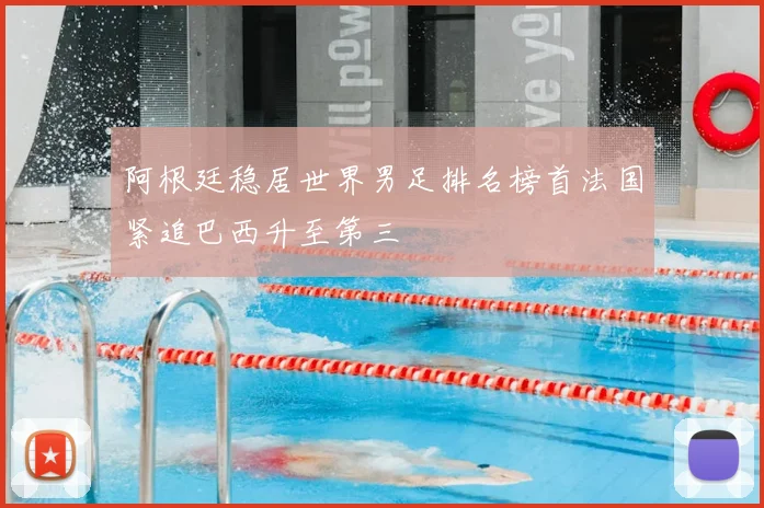 阿根廷稳居世界男足排名榜首法国紧追巴西升至第三