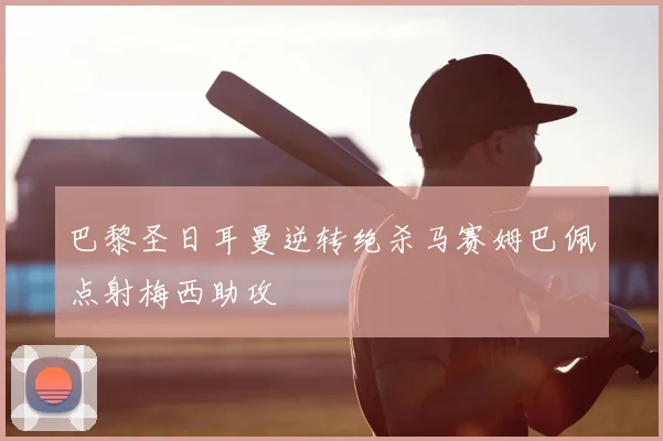 巴黎圣日耳曼逆转绝杀马赛姆巴佩点射梅西助攻