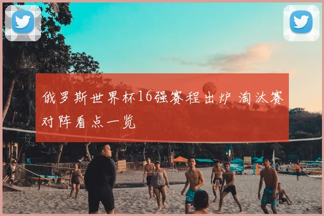俄罗斯世界杯16强赛程出炉 淘汰赛对阵看点一览
