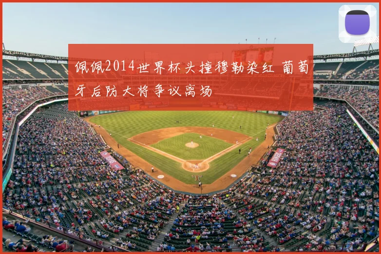 佩佩2014世界杯头撞穆勒染红 葡萄牙后防大将争议离场