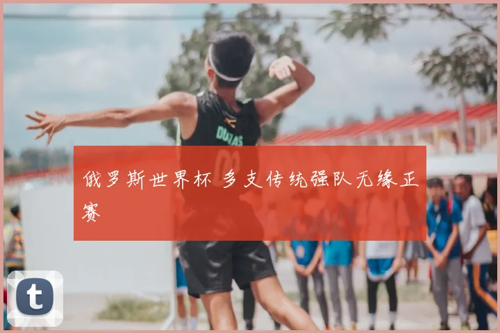 俄罗斯世界杯 多支传统强队无缘正赛