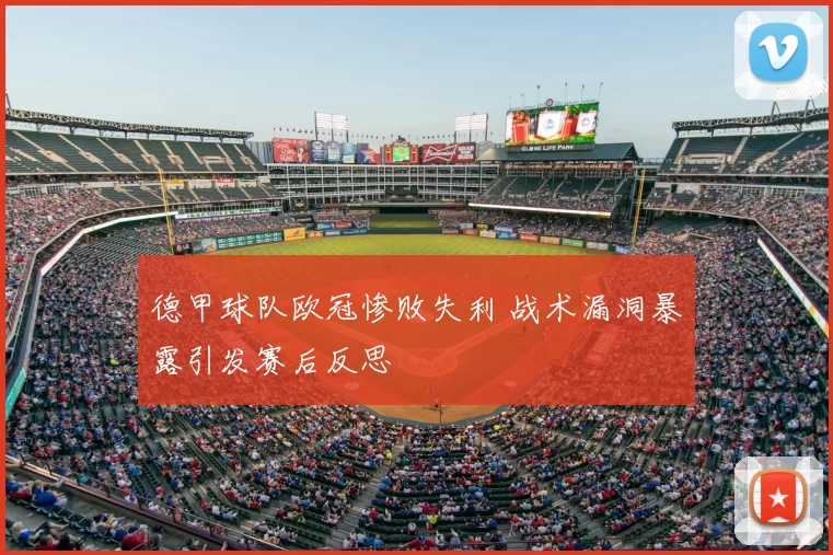 德甲球队欧冠惨败失利 战术漏洞暴露引发赛后反思