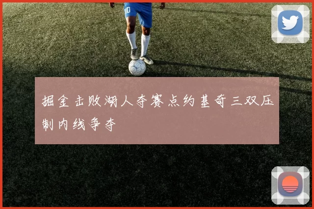 掘金击败湖人夺赛点约基奇三双压制内线争夺