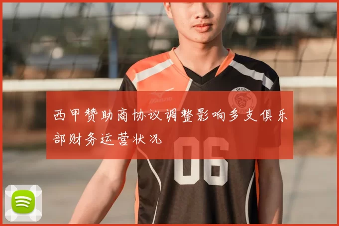 西甲赞助商协议调整影响多支俱乐部财务运营状况