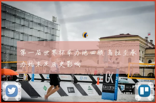 第一届世界杯举办地回顾 乌拉圭承办始末及历史影响