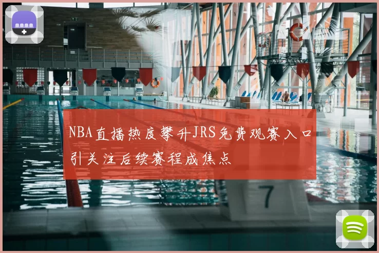 NBA直播热度攀升JRS免费观赛入口引关注后续赛程成焦点