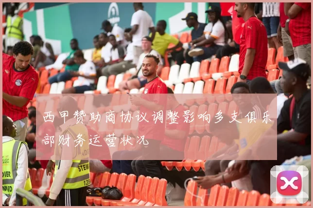 西甲赞助商协议调整影响多支俱乐部财务运营状况