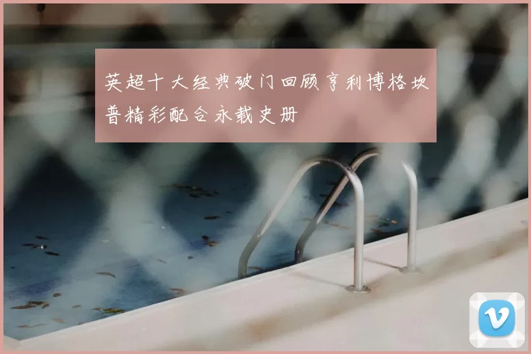英超十大经典破门回顾亨利博格坎普精彩配合永载史册