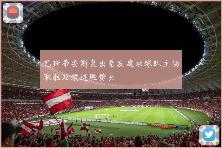 巴斯蒂安斯复出首发建功球队主场取胜延续连胜势头
