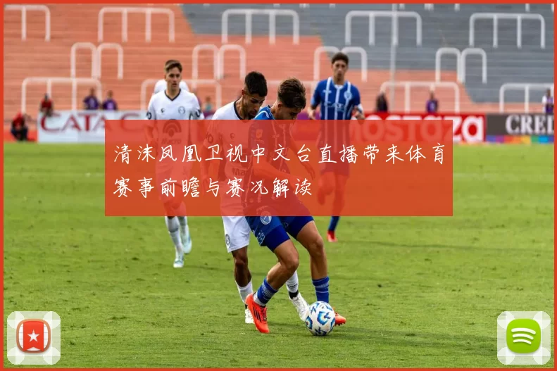 清沫凤凰卫视中文台直播带来体育赛事前瞻与赛况解读