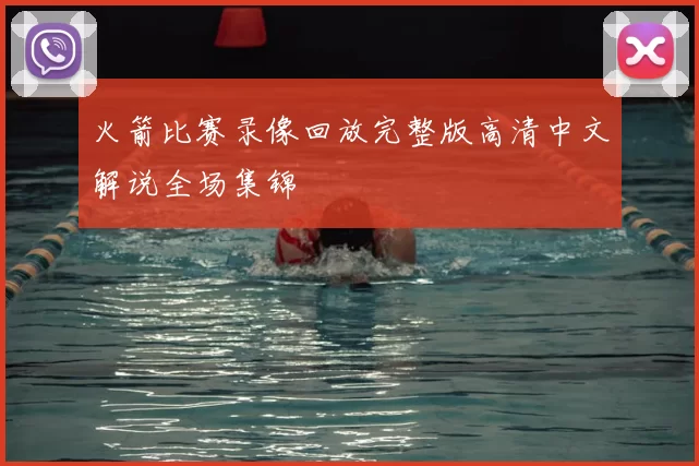 火箭比赛录像回放完整版高清中文解说全场集锦
