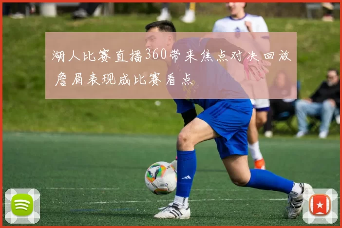 湖人比赛直播360带来焦点对决回放 詹眉表现成比赛看点