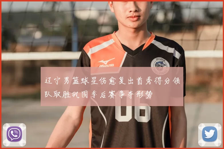 辽宁男篮球星伤愈复出首秀得分领队取胜巩固季后赛争夺形势
