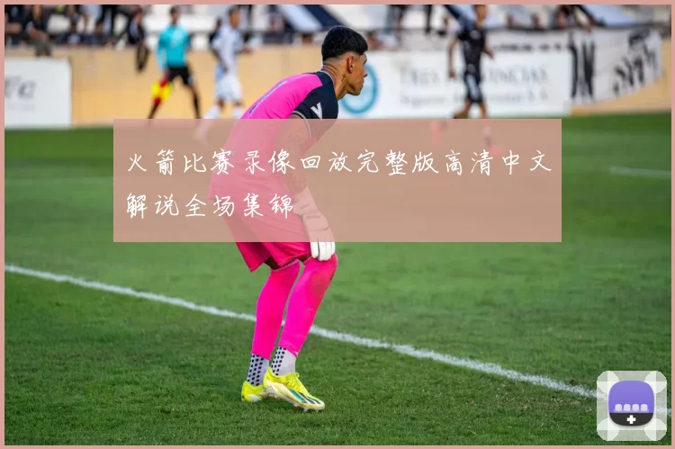 火箭比赛录像回放完整版高清中文解说全场集锦