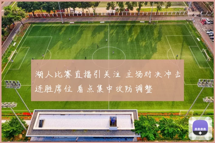 湖人比赛直播引关注 主场对决冲击连胜席位 看点集中攻防调整