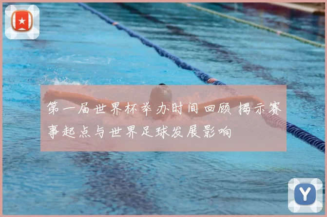第一届世界杯举办时间回顾 揭示赛事起点与世界足球发展影响