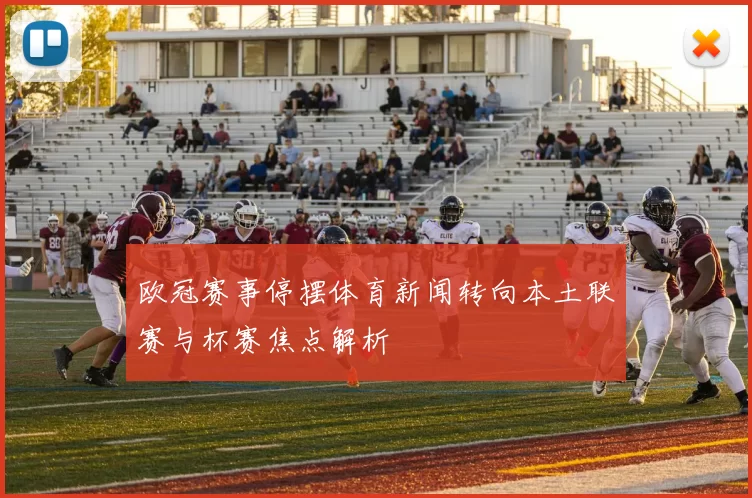 欧冠赛事停摆体育新闻转向本土联赛与杯赛焦点解析