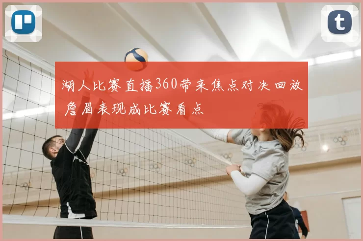 湖人比赛直播360带来焦点对决回放 詹眉表现成比赛看点