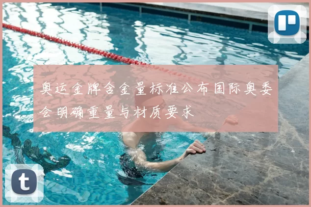 奥运金牌含金量标准公布国际奥委会明确重量与材质要求