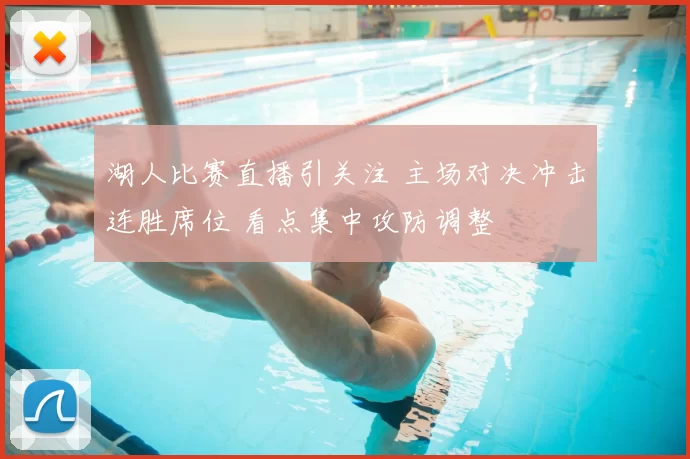 湖人比赛直播引关注 主场对决冲击连胜席位 看点集中攻防调整