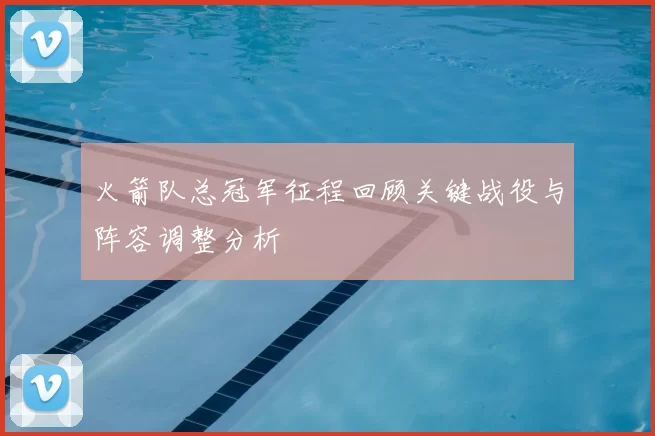 火箭队总冠军征程回顾关键战役与阵容调整分析