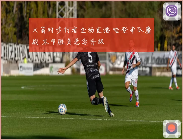 火箭对步行者全场直播 哈登率队鏖战 末节胜负悬念升级