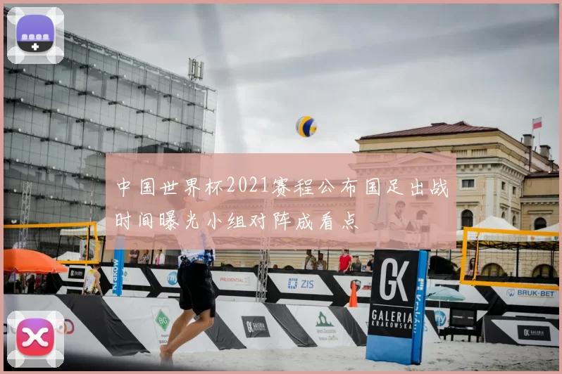 中国世界杯2021赛程公布国足出战时间曝光小组对阵成看点