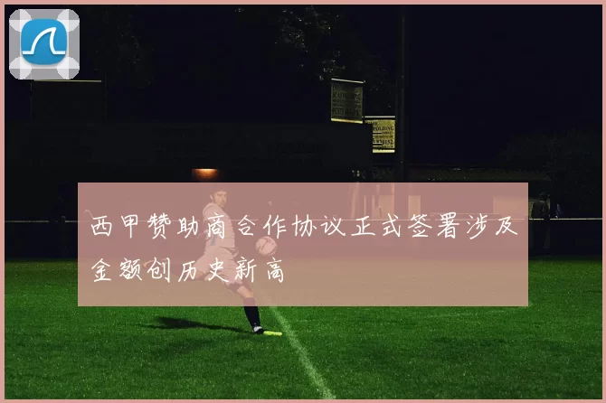西甲赞助商合作协议正式签署涉及金额创历史新高