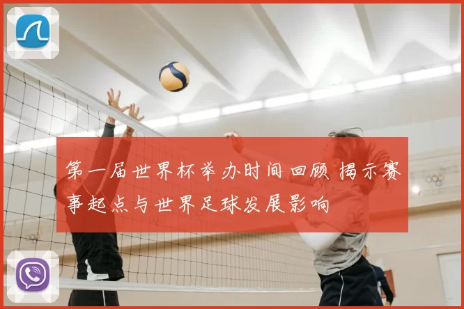 第一届世界杯举办时间回顾 揭示赛事起点与世界足球发展影响