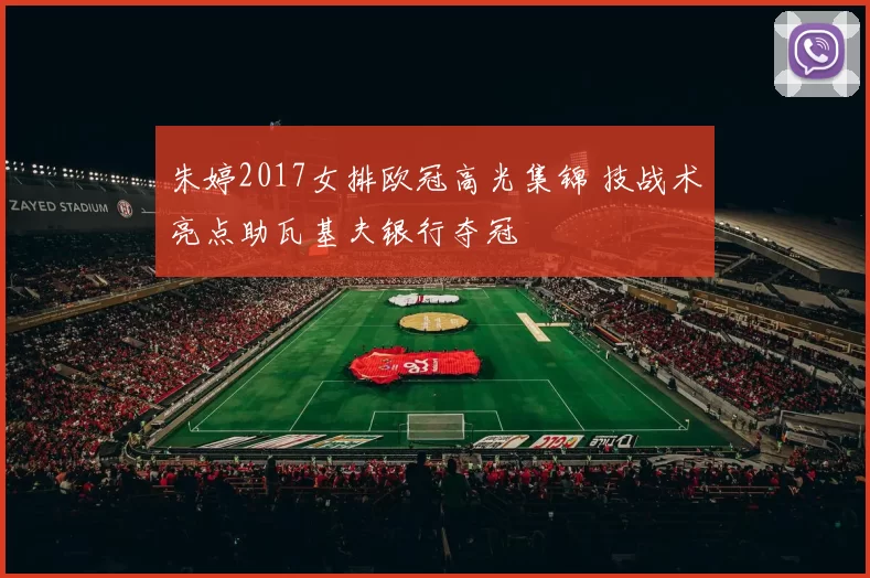 朱婷2017女排欧冠高光集锦 技战术亮点助瓦基夫银行夺冠