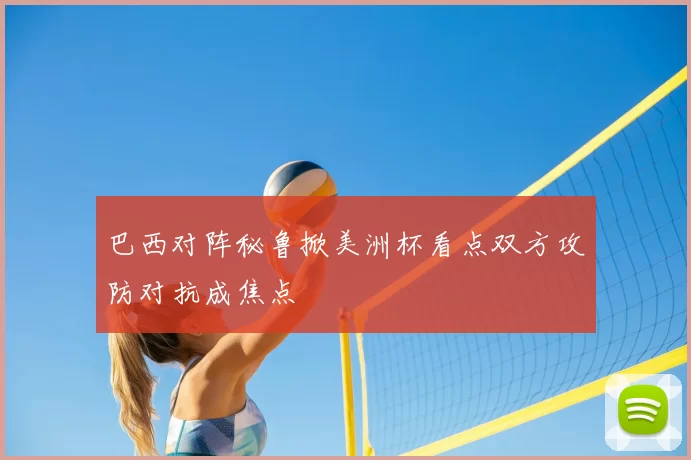 巴西对阵秘鲁掀美洲杯看点双方攻防对抗成焦点